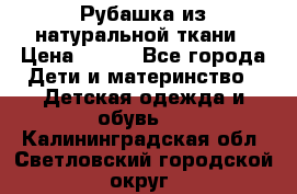 Рубашка из натуральной ткани › Цена ­ 300 - Все города Дети и материнство » Детская одежда и обувь   . Калининградская обл.,Светловский городской округ 